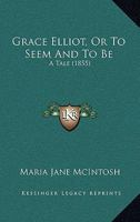 Grace Elliot, Or To Seem And To Be: A Tale 116466039X Book Cover