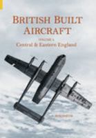 British Built Aircraft Volume 4: Central & Eastern England 0752431625 Book Cover