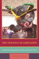 The Violence of Liberation: Gender and Tibetan Buddhist Revival in Post-Mao China 0520250605 Book Cover