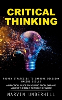 Critical Thinking: Proven Strategies to Improve Decision Making Skills (A Practical Guide to Solving Problems and Making the Right Decisi 1990373739 Book Cover