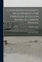 I. Integrated Intensity Measurements for Vibration-rotation Bands of Carbon Dioxide; II. Total Absorptivity Measurements on Carbon Dioxide at Room Temperature. 1014673712 Book Cover