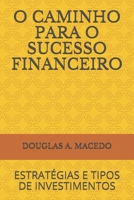 O Caminho para o Sucesso Financeiro : Estrat?gias e Tipos de Investimentos 1661411851 Book Cover