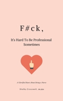 F#ck, It's Hard to Be Professional Sometimes : A Glorified Rant about Being a Nurse 1659366925 Book Cover