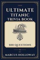 The Ultimate Titanic Trivia Book: 500 Questions on the Ship, the Voyage, the Sinking, and the Legacy of the Titanic B0HHY79J9C Book Cover