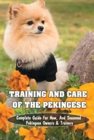 Training And Care Of The Pekingese: Complete Guide For New, And Seasoned Pekingese Owners & Trainers: All Commands Pekingese Puppies Should Learn B09BYDSY9N Book Cover