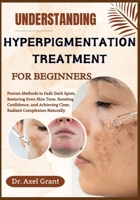 UNDERSTANDING HYPERPIGMENTATION TREATMENT FOR BEGINNERS: Proven Methods to Fade Dark Spots, Restoring Even Skin Tone, Boosting Confidence, and Achieving Clear, Radiant Complexion Naturally B0FKMQZXX9 Book Cover
