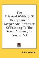 The Life And Writings Of Henry Fuseli: Keeper And Professor Of Painting To The Royal Academy In London V3 1162938420 Book Cover