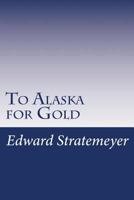 To Alaska for Gold; or. The Fortune Hunters of the Yukon 150108349X Book Cover
