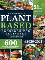 The Complete Plant-Based Cookbook for Beginners: 600 Healthy and Wholesome Recipes with 21 Days Meal Plan for Your Whole Family 1953634389 Book Cover