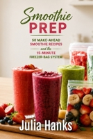 Smoothie Prep: 50 Make-Ahead Smoothie Recipes and the 15-Minute Freezer-Bag System B0HC4HP9Y3 Book Cover