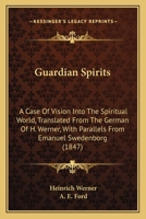 Guardian Spirits: A Case Of Vision Into The Spiritual World, Translated From The German Of H. Werner, With Parallels From Emanuel Swedenborg 1437073271 Book Cover