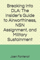 Breaking Into DLA: The Insider’s Guide to Airworthiness, NSN Assignment, and Military Sustainment B0GR43GF96 Book Cover