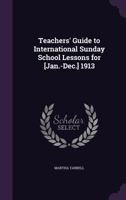 Teachers' Guide to International Sunday School Lessons for [Jan.-Dec.] 1913 1141962306 Book Cover