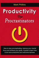 Productivity For Procrastinators: How To Stop Procrastinating, Improve Your Mental Focus And Achieve Your Goals. A Guide To Learn How To Be More Productive And Overcome Laziness. 1654594075 Book Cover
