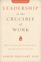 Leadership in the Crucible of Work: Discovering the Interior Life of an Authentic Leader 1734298405 Book Cover