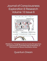 Journal of Consciousness Exploration & Research Volume 10 Issue 6: Attributes, Changing Levels & Cosmic Perspectives of Consciousness, Extended ... & Mechanism of Xenon Anesthetic Action 1694778932 Book Cover