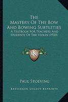 The Mastery of the Bow and Bowing Subtleties: A Textbook for Teachers and Students of the Violin 1165090074 Book Cover