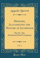 Memoirs, Illustrating the History of Jacobinism, Vol. 2: A Translation from the French; Part II. the Antimonarchical Conspiracy 1017500037 Book Cover