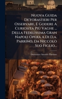 Nuova Guida De'forastieri Per Osservare, E Godere A Curiosità Più Vaghe ... Della Fedelissima Gran Napoli Opera A Di D.a. Parrino, Da Niccolò Suo Figlio... (Italian Edition) 1024582418 Book Cover