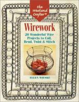The Weekend Crafter: Wirework: 20 Wonderful Wire Projects to Coil, Bend, Twist & Stitch 1579901905 Book Cover