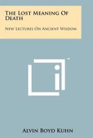 The Lost Meaning Of Death: New Lectures On Ancient Wisdom 1258111799 Book Cover