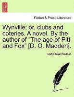 Wynville; or, clubs and coteries. A novel. By the author of "The age of Pitt and Fox" [D. O. Madden]. 1279531487 Book Cover