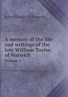 A Memoir of the Life and Writings of the Late William Taylor of Norwich Volume 1 5518793545 Book Cover