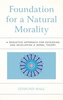 Foundation for a Natural Morality: A Deductive Approach for Defending and Developing a Moral Theory 1498503004 Book Cover