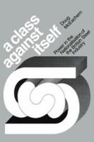 A Class against Itself: Power and the Nationalisation of the British Steel Industry 052113546X Book Cover