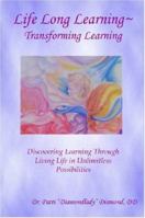 Life Long Learning - Transforming Learning; Discovering Learning Through Living Life In Unlimitless Possibilities 1411624920 Book Cover
