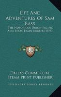 Life And Adventures Of Sam Bass: The Notorious Union Pacific And Texas Train Robber 1169019471 Book Cover