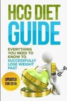 Hcg Diet Guide: Everything You Need to Know to Sucessfully Complete the Hcg Diet & Lose Weight Fast! 1539789667 Book Cover