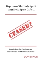 Ceased?: Baptism of the Holy Spirit and 9 Holy Spirit Gifts ... Revelations for Charismatics, Cessationists and Roman Catholics 099493954X Book Cover