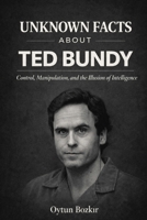 Unknown Facts About Ted Bundy: Control, Manipulation, and the Illusion of Intelligence (Unknown Facts About Notorious Criminals) B0GFDBZ7C1 Book Cover