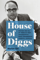 House of Diggs: The Rise and Fall of America's Most Consequential Black Congressman, Charles C. Diggs Jr. (Justice, Power, and Politics) 1469689324 Book Cover