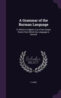 A Grammar of the Burman Language To which is Added a List of the Simple 1358980799 Book Cover