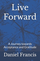 Live Forward: A Journey Towards Acceptance and Gratitude B0FH9NGJN5 Book Cover