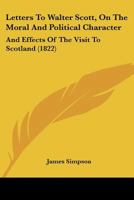 Letters To Walter Scott, On The Moral And Political Character: And Effects Of The Visit To Scotland 1104779846 Book Cover