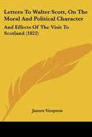 Letters To Walter Scott, On The Moral And Political Character: And Effects Of The Visit To Scotland 1166028992 Book Cover