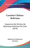 Cuestion Chileno-Boliviana: Esposicion Del Ministro De Relaciones Esteriores De Chile (1879) 1161042296 Book Cover