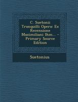 C. Suetonii Tranquilli Opera: Ex Recensione Maximiliani Ihm... - Primary Source Edition 1016999739 Book Cover