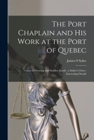 The Port Chaplain and His Work at the Port of Quebec [microform]: Cases of Drowing and Sudden Death; a Sailor's Chest; Interesting Details 1014771625 Book Cover