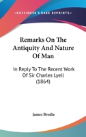 Remarks on the Antiquity and Nature of Man: In Reply to the Recent Work of Sir Charles Lyell (Classic Reprint) 1104373408 Book Cover