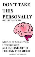 DON'T TAKE THIS PERSONALLY (BUT I TOTALLY WILL): Stories of Sensitivity, Overthinking, and the FINE ART of FEELING TOO MUCH B0G2GG7DL9 Book Cover