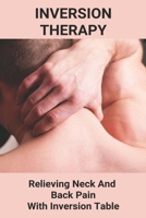 Inversion Therapy: Relieving Neck And Back Pain With Inversion Table: Does Inversion Therapy Work B091F18M31 Book Cover