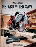 MASTER YOUR METABO MITER SAW: THE ULTIMATE GUIDE TO PRECISION CUTS AND DIY SUCCESS B0FHQRZR1S Book Cover