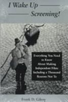 I Wake Up Screening!: Everything You Need to Know About Making Independent Films Including a Thousand Reasons Not to 0809319187 Book Cover