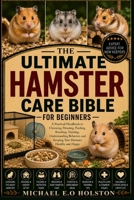THE ULTIMATE HAMSTER CARE BIBLE FOR BEGINNERS: A Practical Handbook to Choosing, Housing, Feeding, Breeding, Training, Understanding Behavior, and Keeping Your Hamster Healthy and Happy B0HK9SGXTB Book Cover