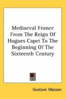 The Story of Mediæval France, From the Reign of Hugues Capet to the Beginning of the Sixteenth Century 1022517120 Book Cover