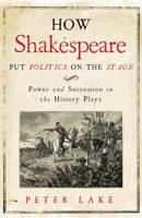 How Shakespeare Put Politics on the Stage: Power and Succession in the History Plays 0300222718 Book Cover